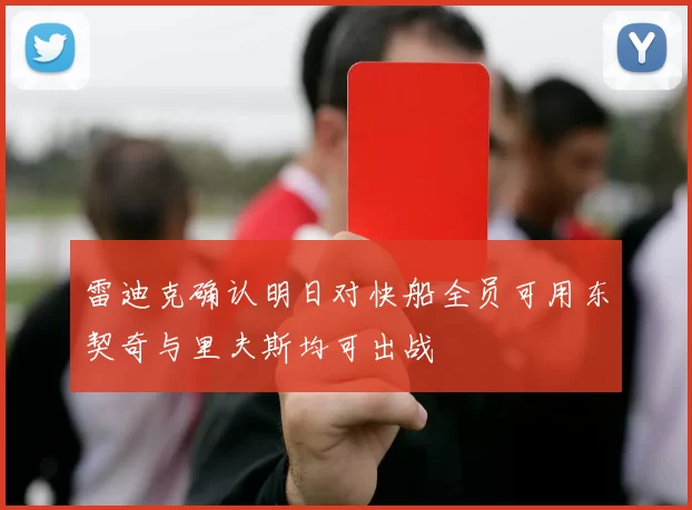 雷迪克确认明日对快船全员可用东契奇与里夫斯均可出战