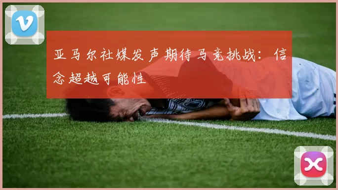 亚马尔社媒发声期待马竞挑战：信念超越可能性