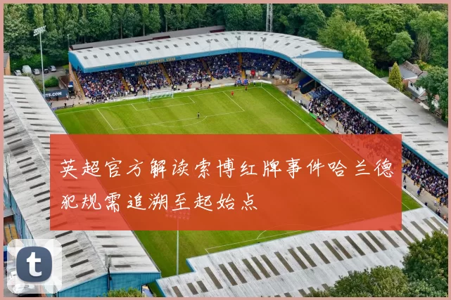 英超官方解读索博红牌事件哈兰德犯规需追溯至起始点