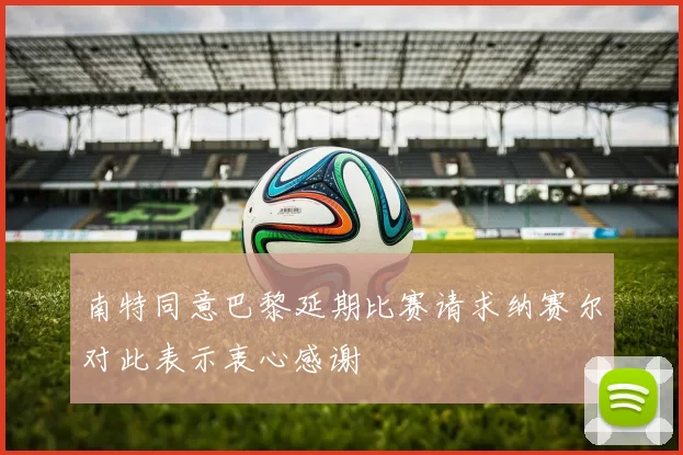 南特同意巴黎延期比赛请求纳赛尔对此表示衷心感谢