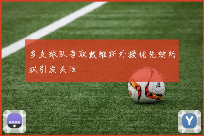 多支球队争取戴维斯外援优先续约权引发关注