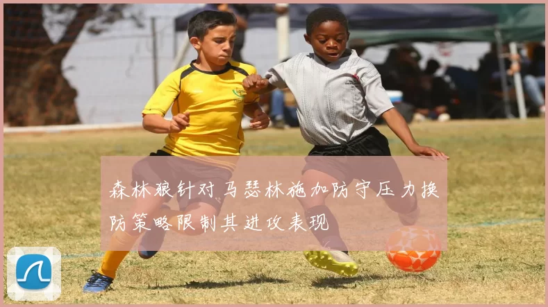 森林狼针对马瑟林施加防守压力换防策略限制其进攻表现