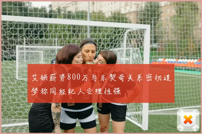 艾顿薪资800万与东契奇关系密切追梦称同经纪人合理性强