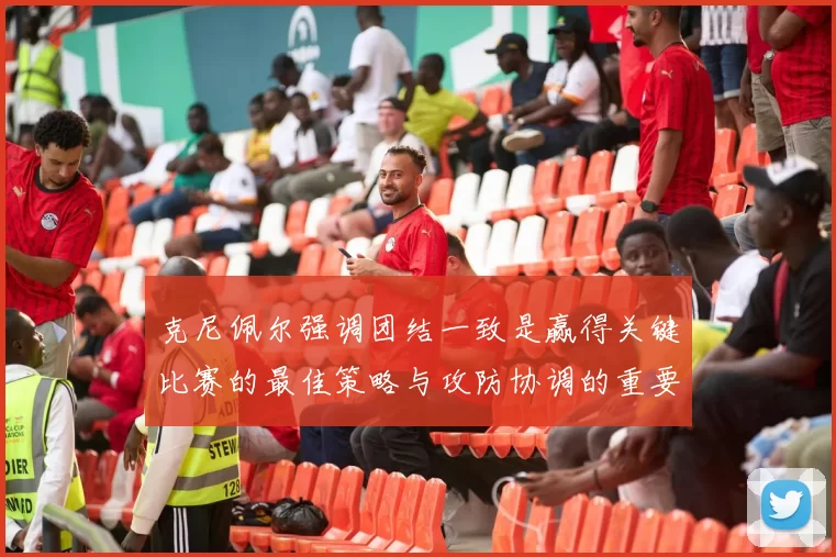 克尼佩尔强调团结一致是赢得关键比赛的最佳策略与攻防协调的重要性