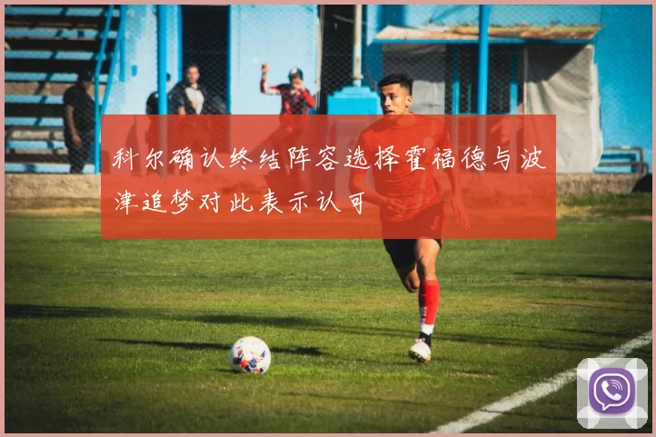 科尔确认终结阵容选择霍福德与波津追梦对此表示认可